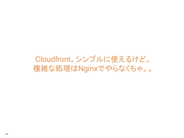 Cloudfront。シンプルに使えるけど。
複雑な処理はNginxでやらなくちゃ。。
11
