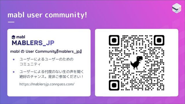mabl user community!
mabl の User Community『mablers_jp』
● ユーザーによるユーザーのための
コミュニティ
● ユーザーによる忖度のない生の声を聞く
絶好のチャンス。是非ご参加ください！
https://mablersjp.connpass.com/
