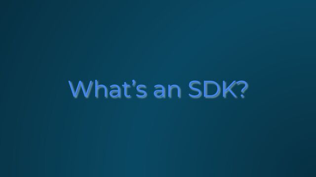 What’s an SDK?
