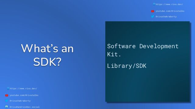 🌐https://www.rivu.dev/
youtube.com/@rivutalks
@rivuchakraborty
@rivu@androiddev.social
What’s an
SDK?
🌐https://www.rivu.dev/
youtube.com/@rivutalks
@rivuchakraborty
@rivu@androiddev.social
Software Development
Kit.
Library/SDK
