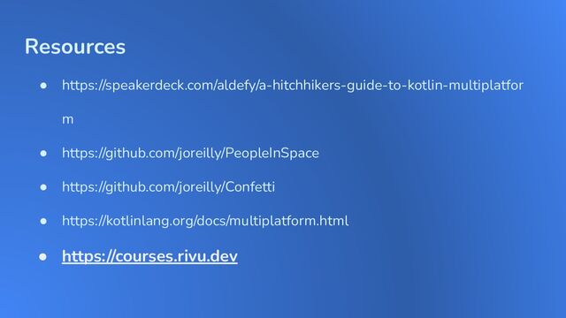 Resources
● https://speakerdeck.com/aldefy/a-hitchhikers-guide-to-kotlin-multiplatfor
m
● https://github.com/joreilly/PeopleInSpace
● https://github.com/joreilly/Confetti
● https://kotlinlang.org/docs/multiplatform.html
● https://courses.rivu.dev
