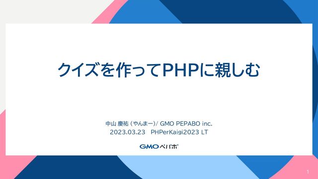 1
クイズを作ってPHPに親しむ
中山 慶祐 (やんまー)/ GMO PEPABO inc.
2023.03.23 PHPerKaigi2023 LT
