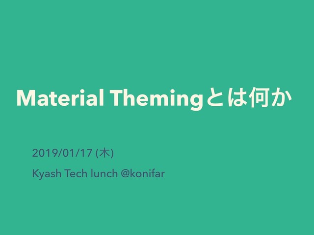 Material Themingͱ͸Կ͔
2019/01/17 (໦)
Kyash Tech lunch @konifar
