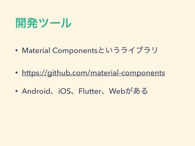 ։ൃπʔϧ
• Material Componentsͱ͍͏ϥΠϒϥϦ
• https://github.com/material-components
• AndroidɺiOSɺFlutterɺWeb͕͋Δ
