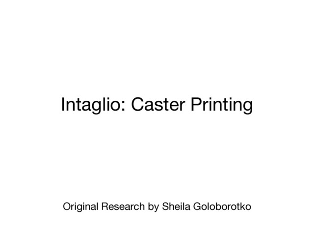 Intaglio: Caster Printing
Original Research by Sheila Goloborotko

