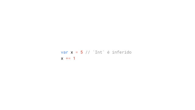 var x = 5 // `Int` é inferido
x += 1
