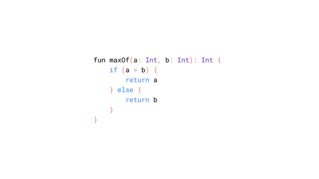 fun maxOf(a: Int, b: Int): Int {
if (a > b) {
return a
} else {
return b
}
}
