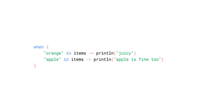 when {
"orange" in items -> println("juicy")
"apple" in items -> println("apple is fine too")
}
