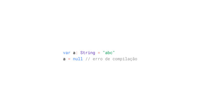 var a: String = "abc"
a = null // erro de compilação
