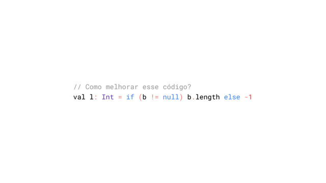 // Como melhorar esse código?
val l: Int = if (b != null) b.length else -1

