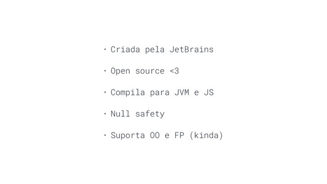 • Criada pela JetBrains
• Open source <3
• Compila para JVM e JS
• Null safety
• Suporta OO e FP (kinda)
