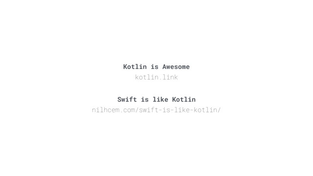Kotlin is Awesome
kotlin.link
Swift is like Kotlin
nilhcem.com/swift-is-like-kotlin/
