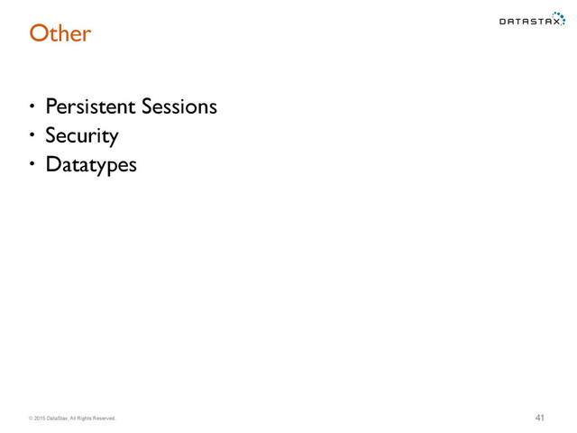 © 2015 DataStax, All Rights Reserved.
Other
• Persistent Sessions
• Security
• Datatypes
41
