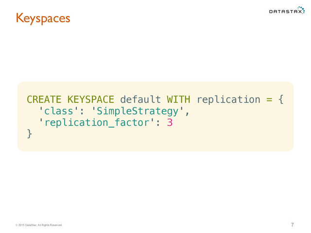 © 2015 DataStax, All Rights Reserved.
Keyspaces
7
CREATE KEYSPACE default WITH replication = {
'class': 'SimpleStrategy',
'replication_factor': 3
}
