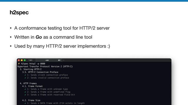 h2spec
• A conformance testing tool for HTTP/2 server

• Written in Go as a command line tool

• Used by many HTTP/2 server implementors :)
