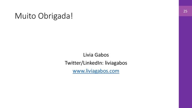 Muito Obrigada!
Livia Gabos
Twitter/LinkedIn: liviagabos
www.liviagabos.com
25
