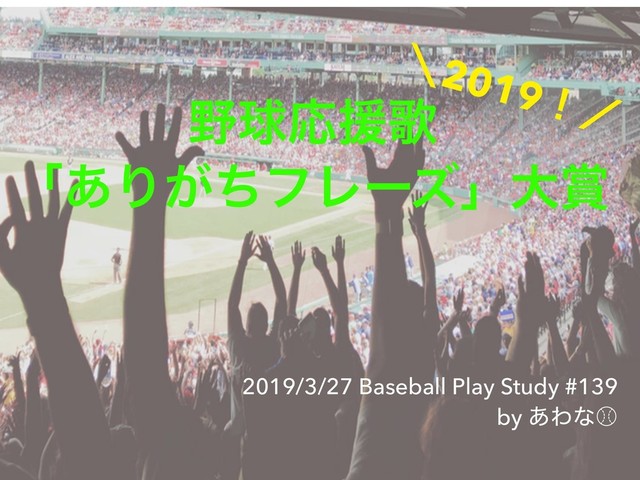 2019/3/27 Baseball Play Study #139
by ͋Θͳ⽁
໺ٿԠԉՎ
ʮ͋Γ͕ͪϑϨʔζʯେ৆
ʘ2019ʂʗ
