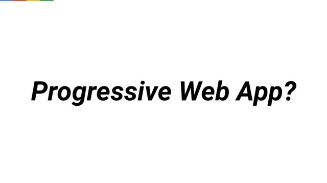 Progressive Web App?

