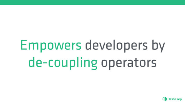 Empowers developers by
de-coupling operators
