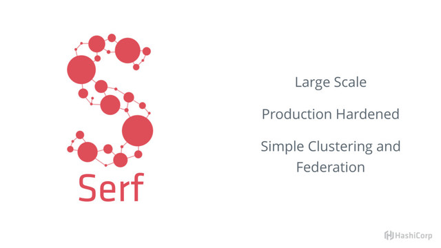 Serf
Large Scale
Production Hardened
Simple Clustering and
Federation
