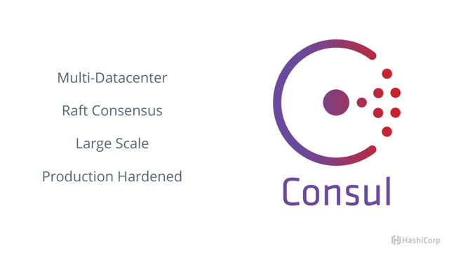 Consul
Multi-Datacenter
Raft Consensus
Large Scale
Production Hardened
