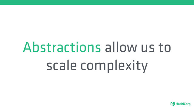 Abstractions allow us to
scale complexity
