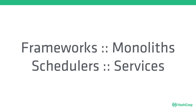 Frameworks :: Monoliths
Schedulers :: Services
