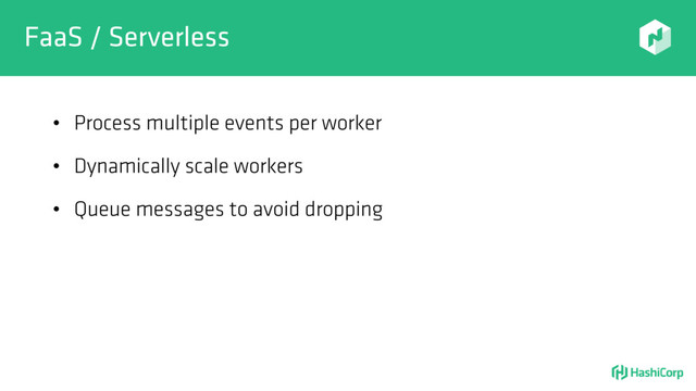 FaaS / Serverless
• Process multiple events per worker
• Dynamically scale workers
• Queue messages to avoid dropping
