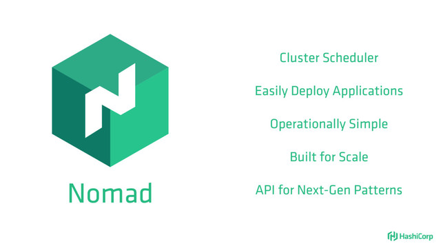 Nomad
Cluster Scheduler
Easily Deploy Applications
Operationally Simple
Built for Scale
API for Next-Gen Patterns
