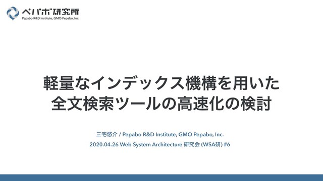 ࡾ୐༔հ / Pepabo R&D Institute, GMO Pepabo, Inc.
2020.04.26 Web System Architecture ݚڀձ (WSAݚ) #6
ܰྔͳΠϯσοΫεػߏΛ༻͍ͨ
શจݕࡧπʔϧͷߴ଎Խͷݕ౼
