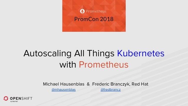 Autoscaling All Things Kubernetes
with Prometheus
Michael Hausenblas & Frederic Branczyk, Red Hat
@mhausenblas @fredbrancz

