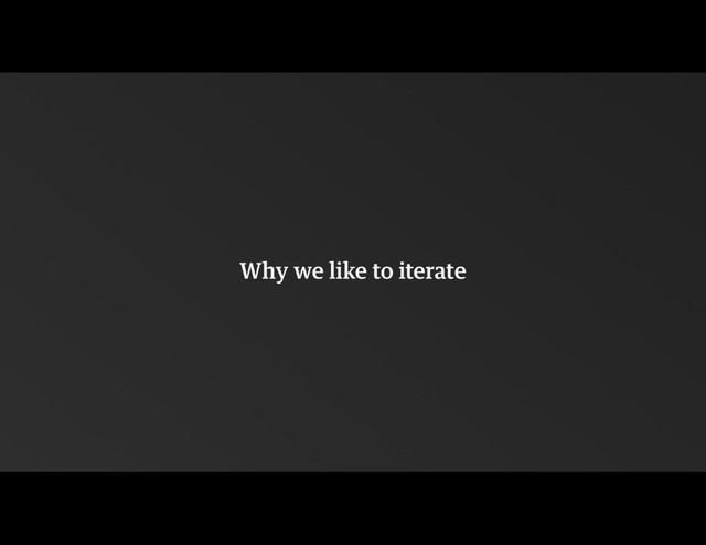 Why we like to iterate
