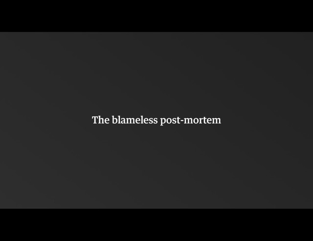 The blameless post-mortem
