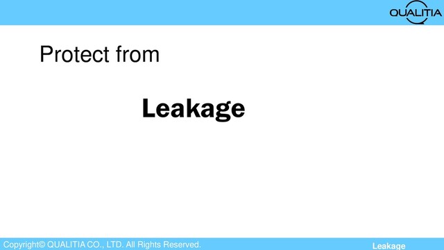 Copyright© QUALITIA CO., LTD. All Rights Reserved.
Leakage
Protect from
Leakage
