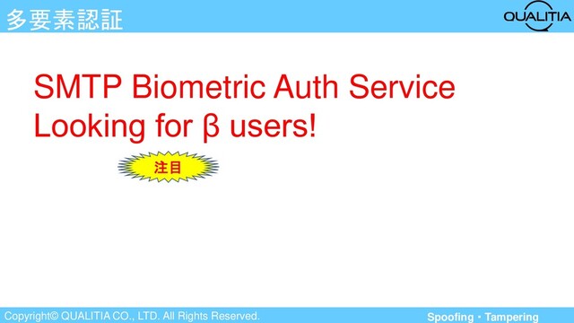 Copyright© QUALITIA CO., LTD. All Rights Reserved.
多要素認証
SMTP Biometric Auth Service
Looking for β users!
注目
Spoofing・Tampering

