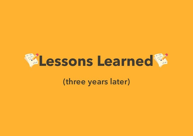 Lessons Learned
(three years later)
