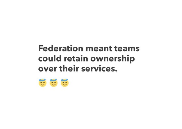 Federation meant teams
could retain ownership
over their services.
