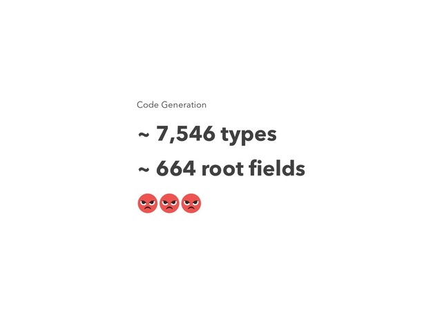 Code Generation
~ 7,546 types
~ 664 root ﬁelds

