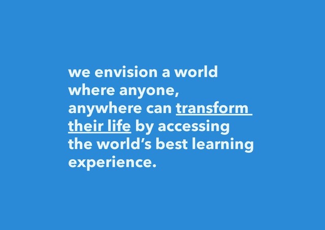 we envision a world
where anyone,
anywhere can transform
their life by accessing
the world’s best learning
experience.
