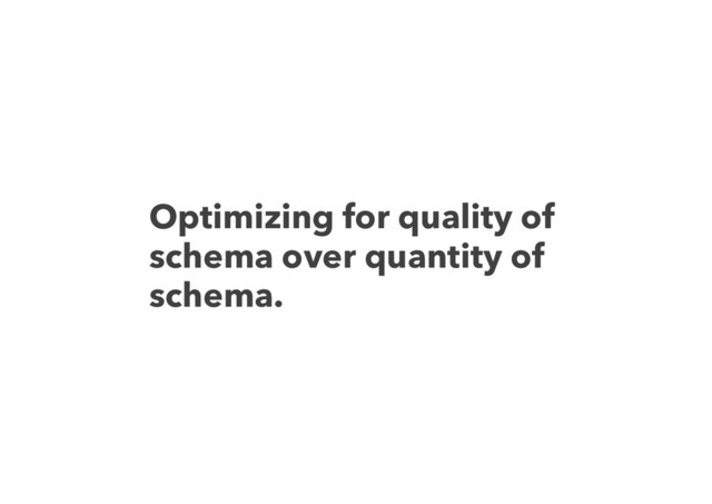 Optimizing for quality of
schema over quantity of
schema.
