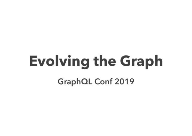 Evolving the Graph
GraphQL Conf 2019
