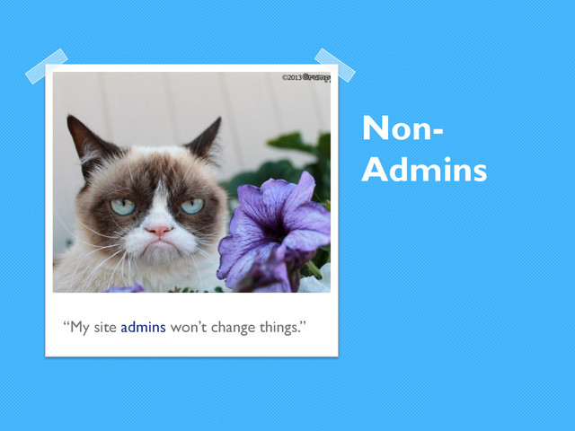 Non-
Admins
“My site admins won’t change things.”
