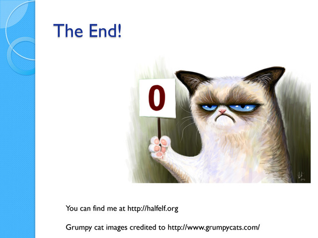The End!
You can find me at http://halfelf.org
Grumpy cat images credited to http://www.grumpycats.com/
