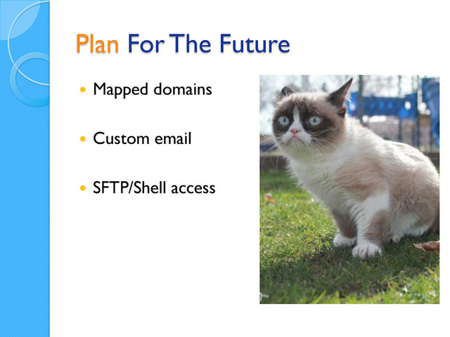 Plan For The Future
  Mapped domains
  Custom email
  SFTP/Shell access
