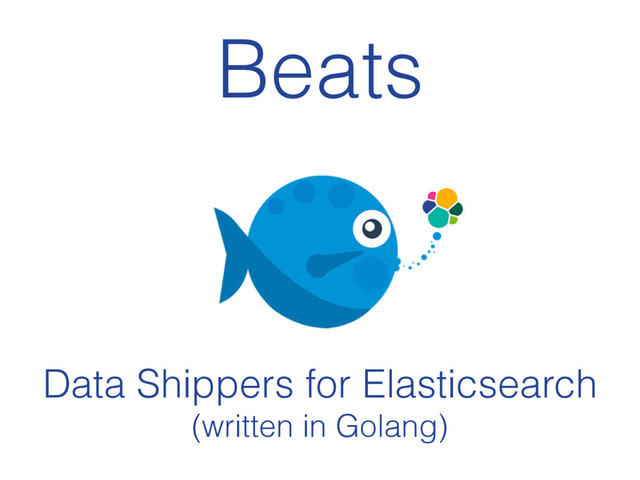 Beats
Data Shippers for Elasticsearch
(written in Golang)
