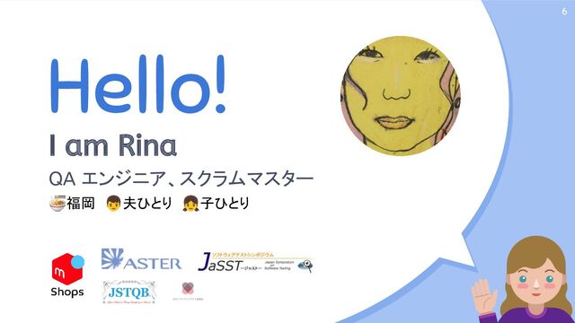 Hello!
I am Rina
QA エンジニア、スクラムマスター
🍜福岡　👦夫ひとり　👧子ひとり
6
