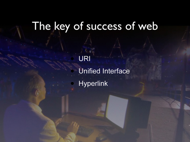 The key of success of web
• URI
• Unified Interface
• Hyperlink
