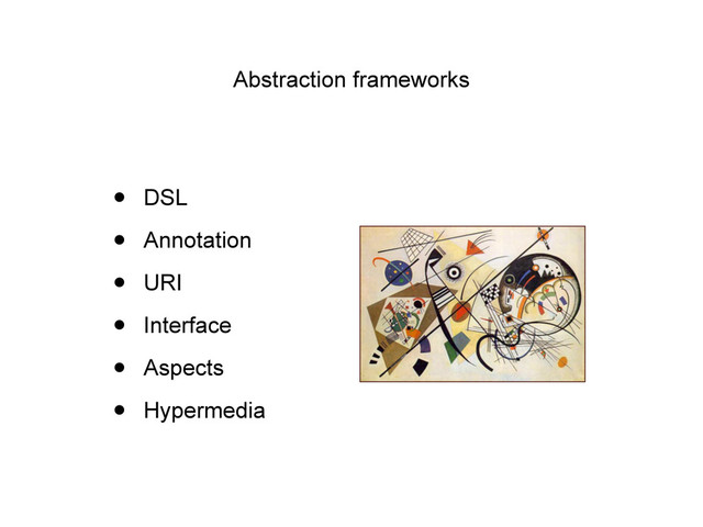 Abstraction frameworks
• DSL
• Annotation
• URI
• Interface
• Aspects
• Hypermedia
