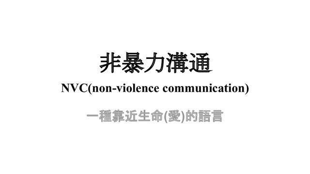 非暴力溝通
NVC(non-violence communication)
一種靠近生命(愛)的語言
