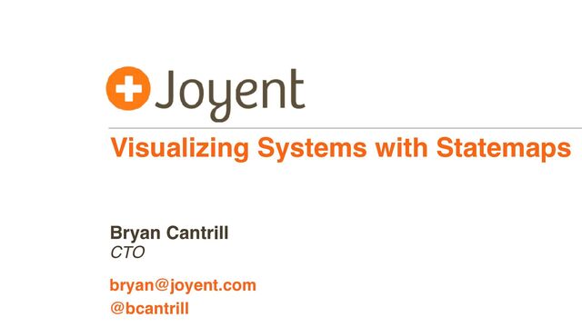 Visualizing Systems with Statemaps
CTO
bryan@joyent.com
Bryan Cantrill
@bcantrill

